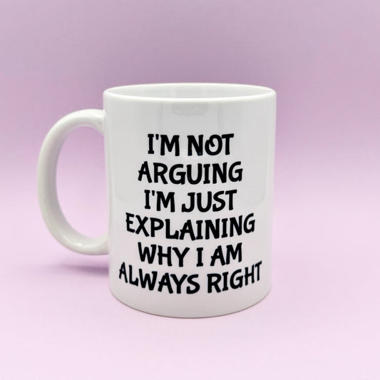 I'M NOT ARGUING I'M JUST EXPLAINING WHY I AM ALWAYS RIGHT